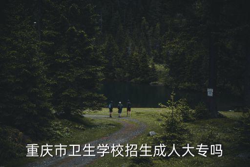重慶市衛(wèi)生學(xué)校招生成人大專嗎