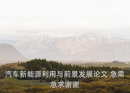 汽車新能源利用與前景發(fā)展論文 急需急求謝謝