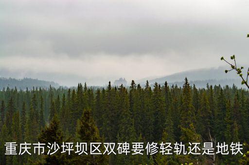 重慶市沙坪壩區雙碑要修輕軌還是地鐵