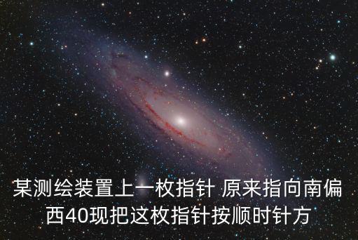 重慶市測繪學會楊鑫，如圖某測繪裝置上一枚指針原來指向南偏西50把這枚指針按順時