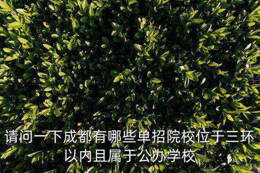 請問一下成都有哪些單招院校位于三環(huán)以內(nèi)且屬于公辦學校