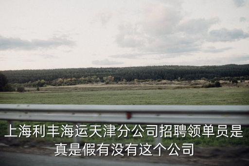 天津市招聘發(fā)單人員，上海利豐海運(yùn)天津分公司招聘領(lǐng)單員是真是假有沒有這個(gè)公司