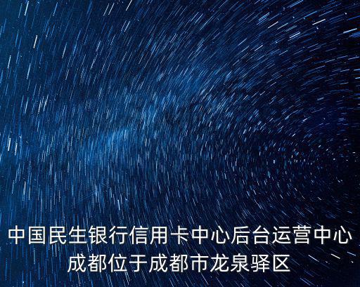 成都市思官路，中國民生銀行信用卡中心后臺運營中心成都位于成都市龍泉驛區(qū)