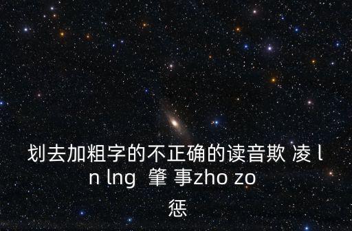劃去加粗字的不正確的讀音欺 凌 ln lng  肇 事zho zo  懲