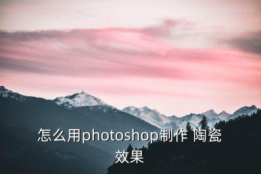 怎么用photoshop制作 陶瓷效果