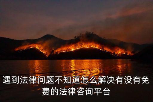 遇到法律問題不知道怎么解決有沒有免費的法律咨詢平臺