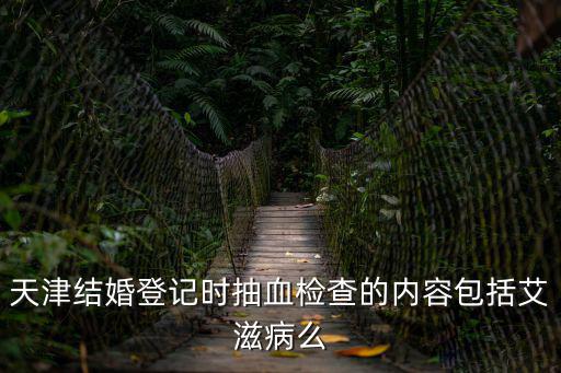 天津結婚登記時抽血檢查的內容包括艾滋病么