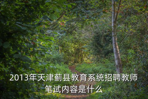 2013年天津薊縣教育系統招聘教師筆試內容是什么