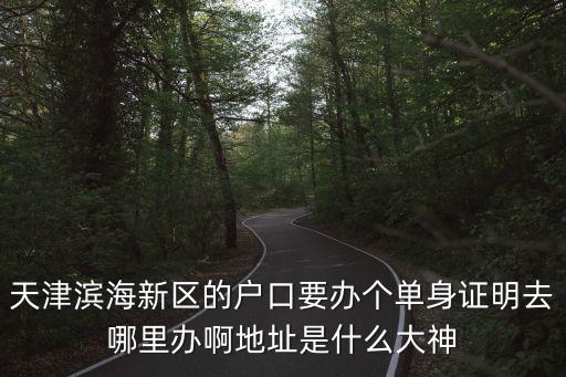 天津市濱海新區戶籍中心地址，天津市濱海新區塘沽津沽公路石油新村的戶口在哪里領結婚證