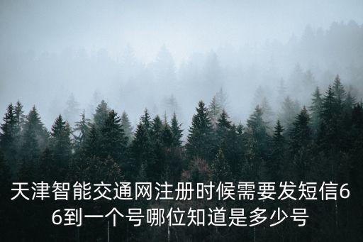 天津智能交通網注冊時候需要發短信66到一個號哪位知道是多少號