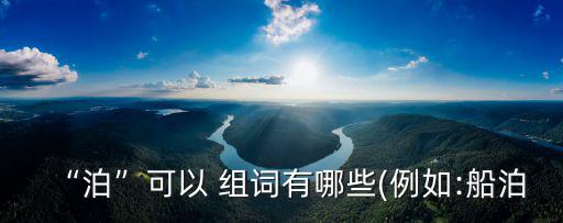 泊多音字組詞,停泊的意思是什么?