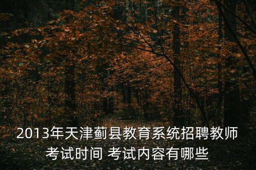 2013年天津薊縣教育系統招聘教師考試時間 考試內容有哪些