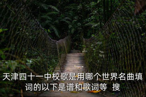 天津四十一中校歌是用哪個世界名曲填詞的以下是譜和歌詞等  搜