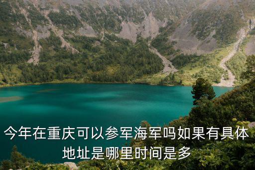 今年在重慶可以參軍海軍嗎如果有具體地址是哪里時間是多