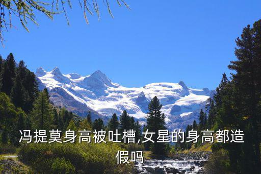  馮提莫身高被吐槽,女星的身高都造假嗎