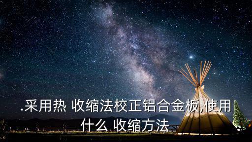 .采用熱 收縮法校正鋁合金板,使用什么 收縮方法