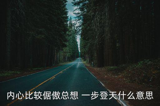 內心比較倨傲總想 一步登天什么意思
