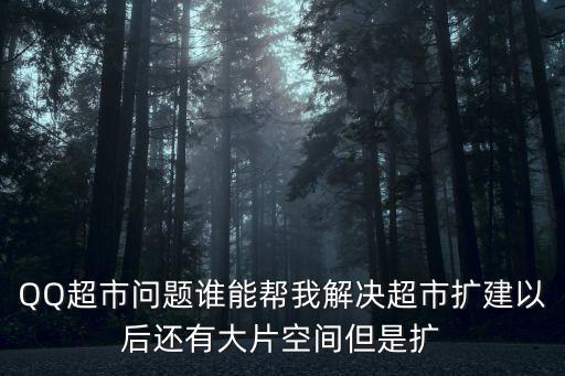 QQ超市問題誰能幫我解決超市擴建以后還有大片空間但是擴