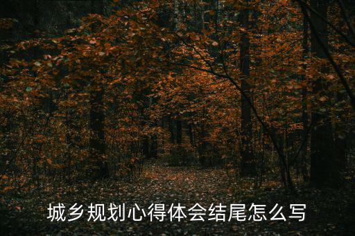 城鄉(xiāng)規(guī)劃心得體會(huì)結(jié)尾怎么寫