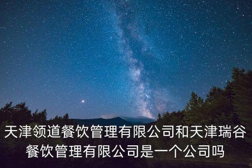 天津領道餐飲管理有限公司和天津瑞谷餐飲管理有限公司是一個公司嗎