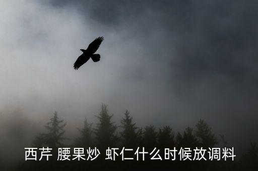  西芹 腰果炒 蝦仁什么時候放調料