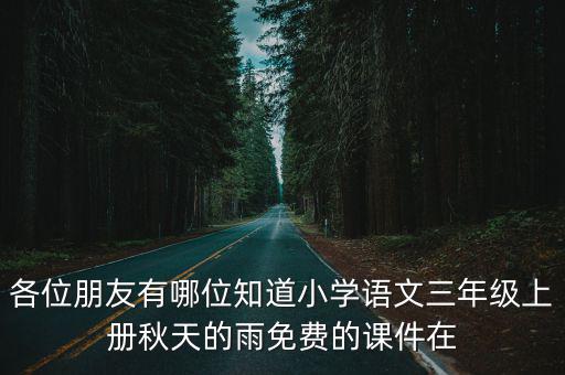 各位朋友有哪位知道小學語文三年級上冊秋天的雨免費的課件在