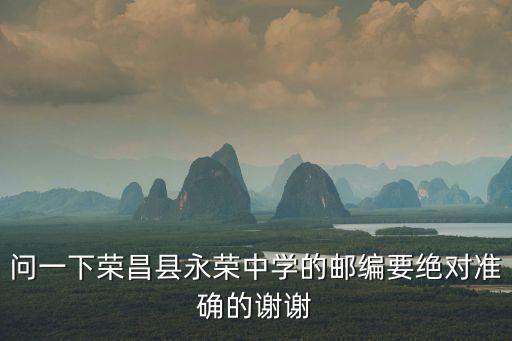 問(wèn)一下榮昌縣永榮中學(xué)的郵編要絕對(duì)準(zhǔn)確的謝謝