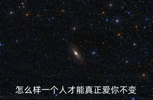 怎么樣一個人才能真正愛你不變