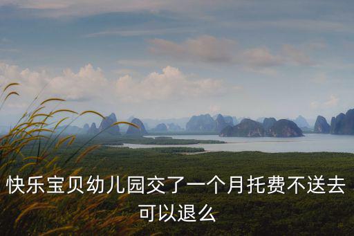快樂寶貝幼兒園交了一個月托費不送去可以退么