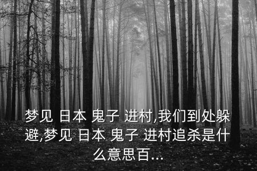 夢見 日本 鬼子 進村,我們到處躲避,夢見 日本 鬼子 進村追殺是什么意思百...