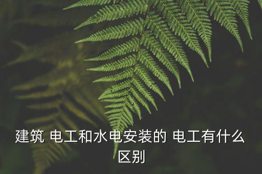 建筑 電工和水電安裝的 電工有什么區別