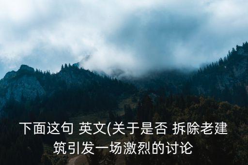 下面這句 英文(關于是否 拆除老建筑引發一場激烈的討論