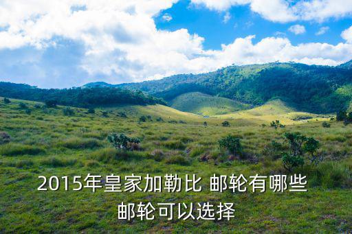 2015年皇家加勒比 郵輪有哪些 郵輪可以選擇
