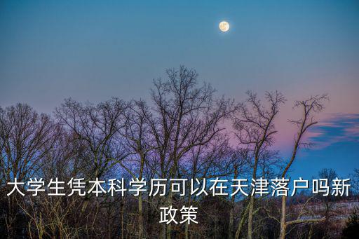 大學(xué)生憑本科學(xué)歷可以在天津落戶嗎新政策