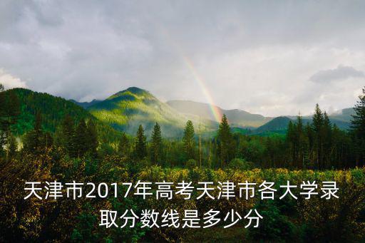 天津市2017年高考天津市各大學(xué)錄取分?jǐn)?shù)線是多少分