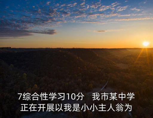 7綜合性學習10分   我市某中學正在開展以我是小小主人翁為