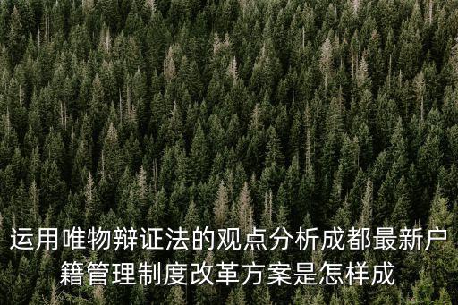 運用唯物辯證法的觀點分析成都最新戶籍管理制度改革方案是怎樣成