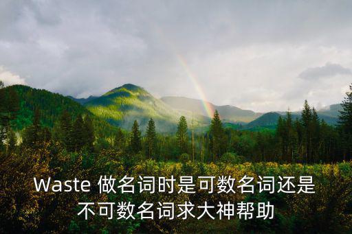 Waste 做名詞時是可數名詞還是不可數名詞求大神幫助