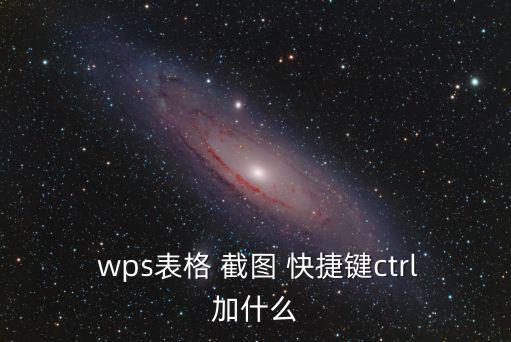  wps表格 截圖 快捷鍵ctrl加什么