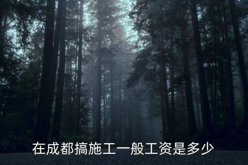 在成都搞施工一般工資是多少