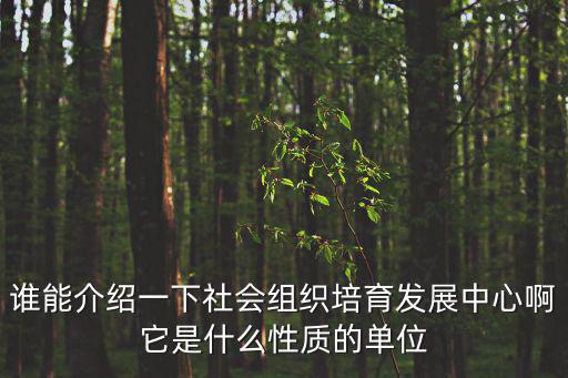 天津市社會組織孵化中心歷史，誰能介紹一下社會組織培育發展中心啊它是什么性質的單位