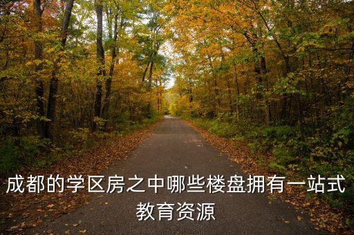 成都的學區房之中哪些樓盤擁有一站式教育資源