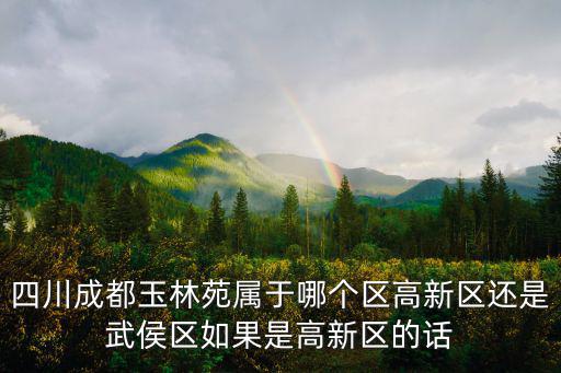 四川成都玉林苑屬于哪個(gè)區(qū)高新區(qū)還是武侯區(qū)如果是高新區(qū)的話