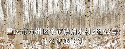 重慶市萬(wàn)州區(qū)余家鎮(zhèn)消水村2組62號(hào)什么快遞能到