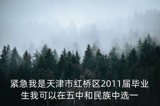 緊急我是天津市紅橋區(qū)2011屆畢業(yè)生我可以在五中和民族中選一