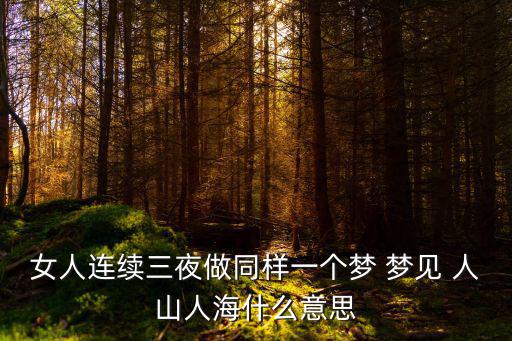 女人連續(xù)三夜做同樣一個夢 夢見 人山人海什么意思