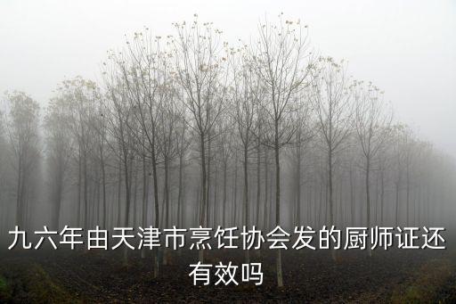 九六年由天津市烹飪協(xié)會(huì)發(fā)的廚師證還有效嗎