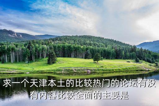 天津市廣泰園業主論壇，求一個天津本土的比較熱門的論壇有沒有內容比較全面的主要是