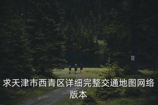 求天津市西青區詳細完整交通地圖網絡版本