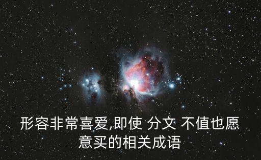 形容非常喜愛,即使 分文 不值也愿意買的相關成語